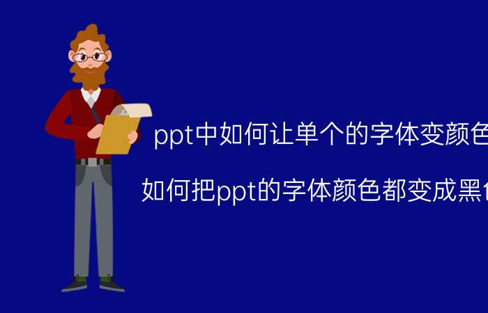 ppt中如何让单个的字体变颜色 如何把ppt的字体颜色都变成黑色？